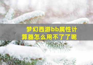 梦幻西游bb属性计算器怎么用不了了呢