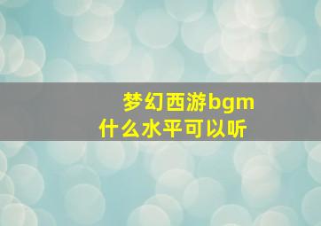 梦幻西游bgm什么水平可以听