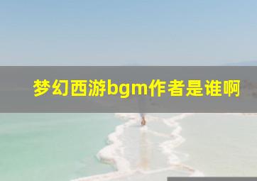 梦幻西游bgm作者是谁啊