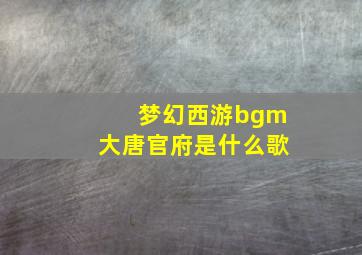 梦幻西游bgm大唐官府是什么歌