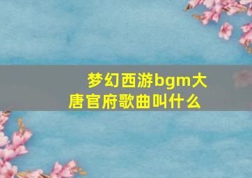 梦幻西游bgm大唐官府歌曲叫什么