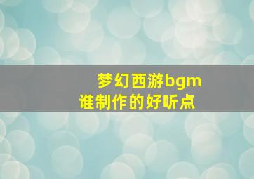 梦幻西游bgm谁制作的好听点