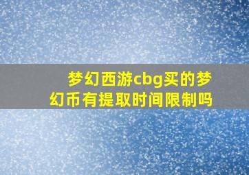 梦幻西游cbg买的梦幻币有提取时间限制吗