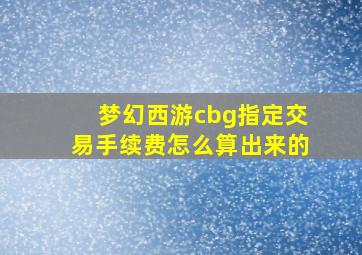 梦幻西游cbg指定交易手续费怎么算出来的