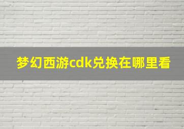 梦幻西游cdk兑换在哪里看