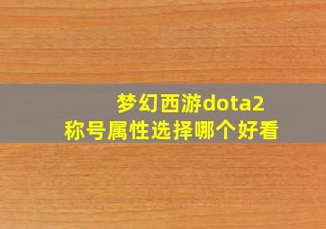 梦幻西游dota2称号属性选择哪个好看