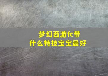 梦幻西游fc带什么特技宝宝最好