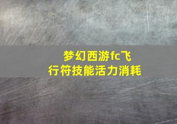 梦幻西游fc飞行符技能活力消耗