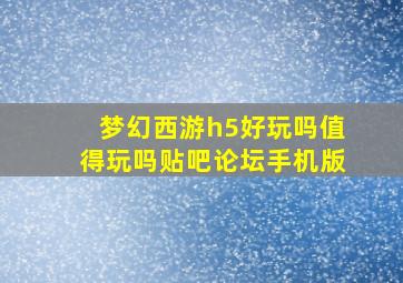 梦幻西游h5好玩吗值得玩吗贴吧论坛手机版