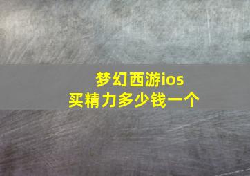 梦幻西游ios买精力多少钱一个