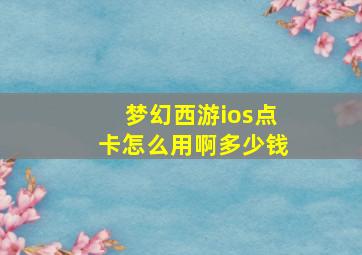 梦幻西游ios点卡怎么用啊多少钱