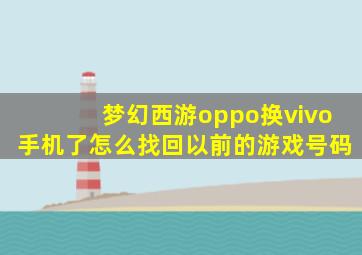 梦幻西游oppo换vivo手机了怎么找回以前的游戏号码