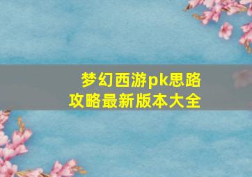 梦幻西游pk思路攻略最新版本大全