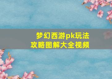 梦幻西游pk玩法攻略图解大全视频