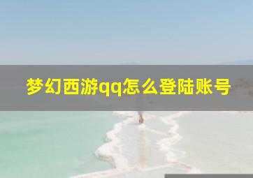 梦幻西游qq怎么登陆账号