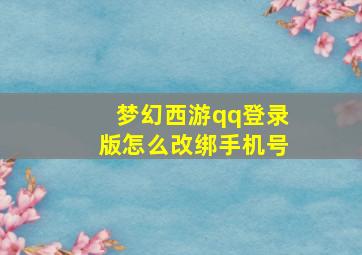 梦幻西游qq登录版怎么改绑手机号