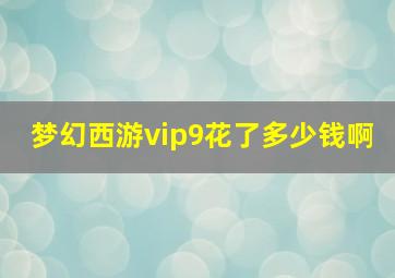 梦幻西游vip9花了多少钱啊