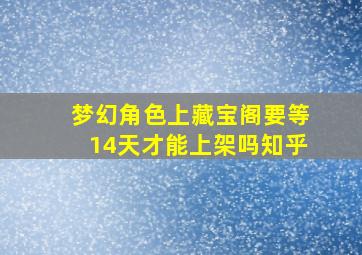 梦幻角色上藏宝阁要等14天才能上架吗知乎