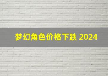 梦幻角色价格下跌 2024