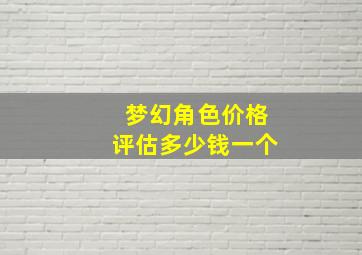 梦幻角色价格评估多少钱一个