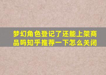 梦幻角色登记了还能上架商品吗知乎推荐一下怎么关闭