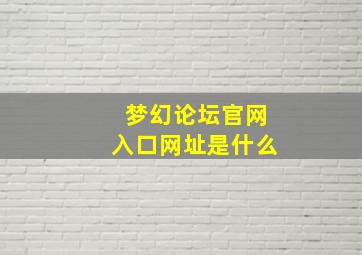 梦幻论坛官网入口网址是什么