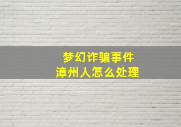 梦幻诈骗事件漳州人怎么处理