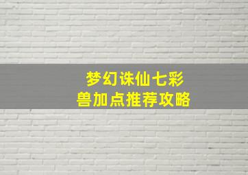 梦幻诛仙七彩兽加点推荐攻略