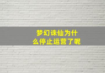 梦幻诛仙为什么停止运营了呢