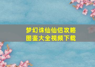 梦幻诛仙仙侣攻略图鉴大全视频下载