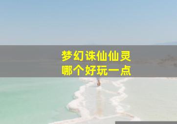 梦幻诛仙仙灵哪个好玩一点