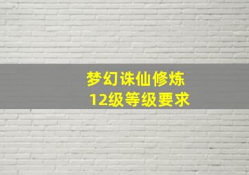 梦幻诛仙修炼12级等级要求