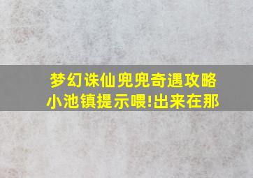 梦幻诛仙兜兜奇遇攻略小池镇提示喂!出来在那