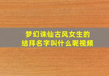 梦幻诛仙古风女生的结拜名字叫什么呢视频