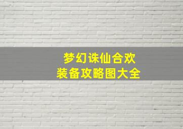 梦幻诛仙合欢装备攻略图大全