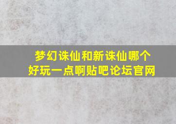 梦幻诛仙和新诛仙哪个好玩一点啊贴吧论坛官网