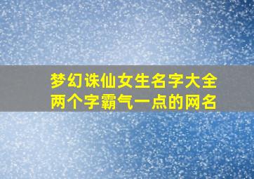 梦幻诛仙女生名字大全两个字霸气一点的网名