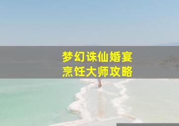 梦幻诛仙婚宴烹饪大师攻略