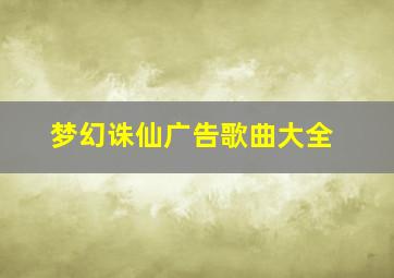 梦幻诛仙广告歌曲大全