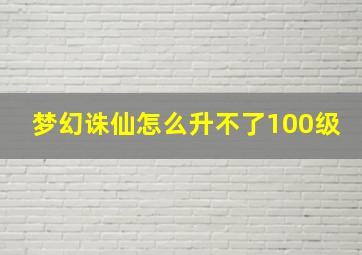 梦幻诛仙怎么升不了100级