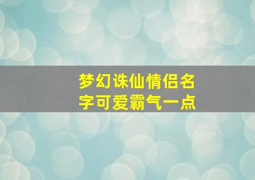 梦幻诛仙情侣名字可爱霸气一点