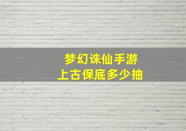 梦幻诛仙手游上古保底多少抽