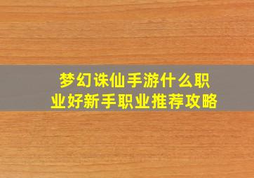 梦幻诛仙手游什么职业好新手职业推荐攻略