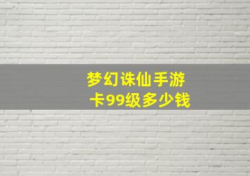 梦幻诛仙手游卡99级多少钱