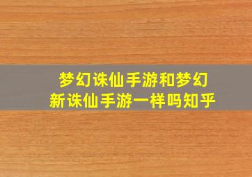 梦幻诛仙手游和梦幻新诛仙手游一样吗知乎