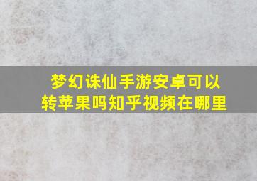 梦幻诛仙手游安卓可以转苹果吗知乎视频在哪里