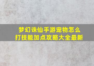 梦幻诛仙手游宠物怎么打技能加点攻略大全最新