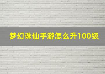 梦幻诛仙手游怎么升100级