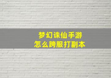 梦幻诛仙手游怎么跨服打副本