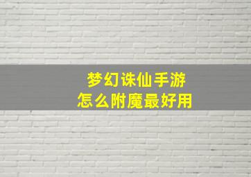 梦幻诛仙手游怎么附魔最好用